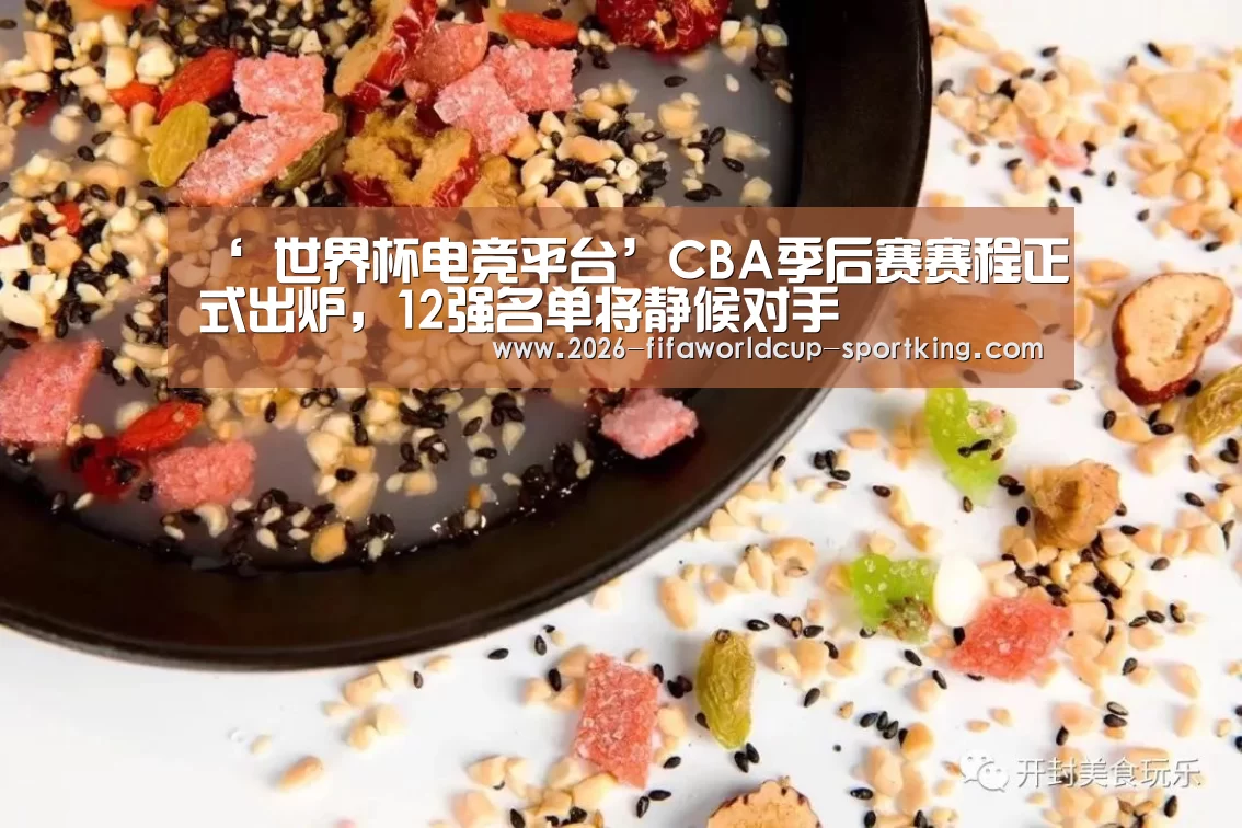 ‘ 世界杯电竞平台’CBA季后赛赛程正式出炉,12强名单将静候对手(图2) 世界杯电竞平台
