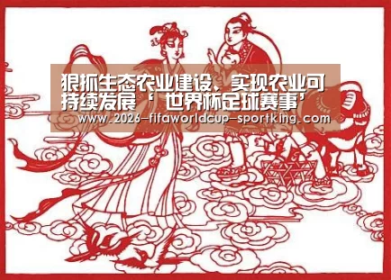 狠抓生态农业建设、实现农业可持续发展‘ 世界杯足球赛事’(图1) 世界杯电竞平台